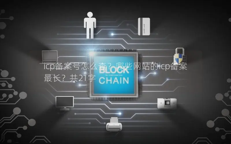 icp备案号怎么查?哪些网站的icp备案最长?共21字 icp备案号怎么查?哪些网站的icp备案最长?共21字