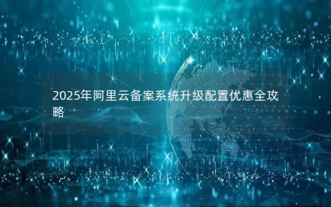 2025年阿里云备案系统升级配置优惠全攻略