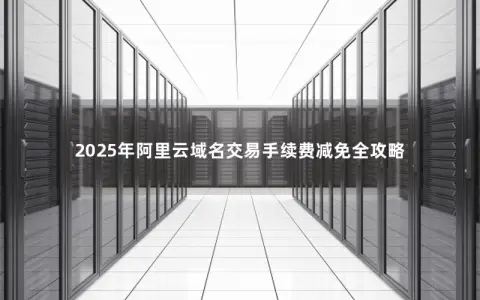2025年阿里云域名交易手续费减免全攻略