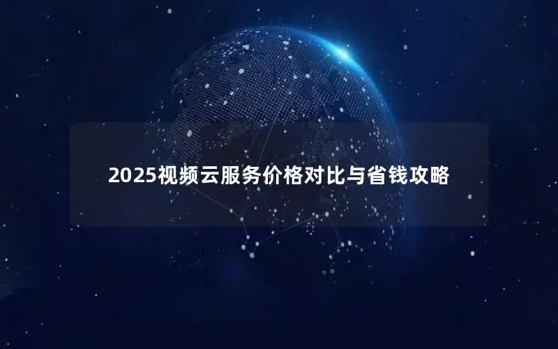 2025视频云服务价格对比与省钱攻略