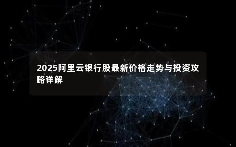 2025阿里云银行股最新价格走势与投资攻略详解 2025阿里云银行股最新价格走势与投资攻略详解