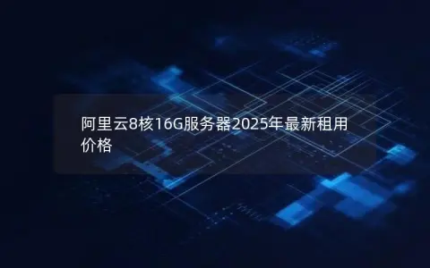 阿里云8核16G服务器2025年最新租用价格 阿里云8核16G服务器2025年最新租用价格