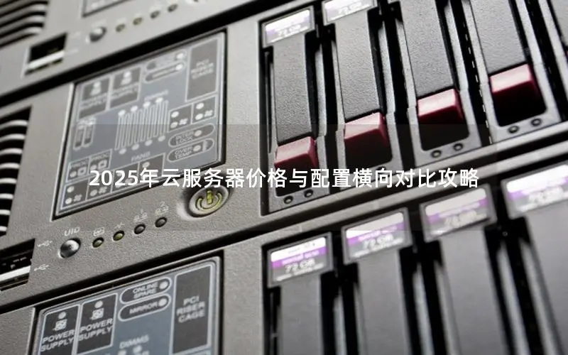 2025年云服务器价格与配置横向对比攻略 2025年云服务器价格与配置横向对比攻略