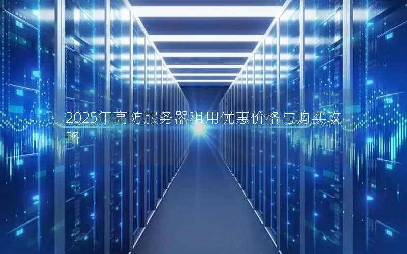 2025年高防服务器租用优惠价格与购买攻略