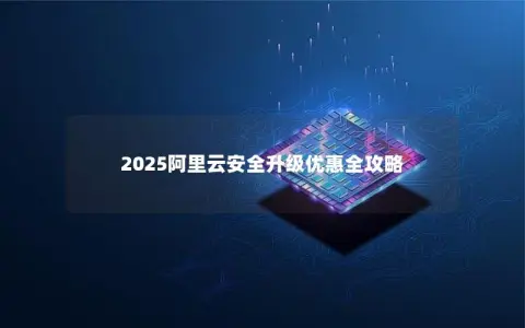 2025阿里云安全升级优惠全攻略