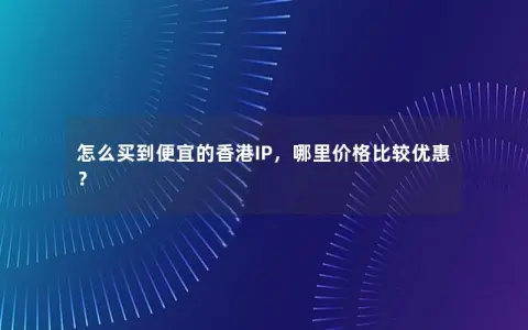 怎么买到便宜的香港IP，哪里价格比较优惠？