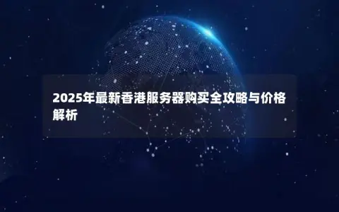 2025年最新香港服务器购买全攻略与价格解析