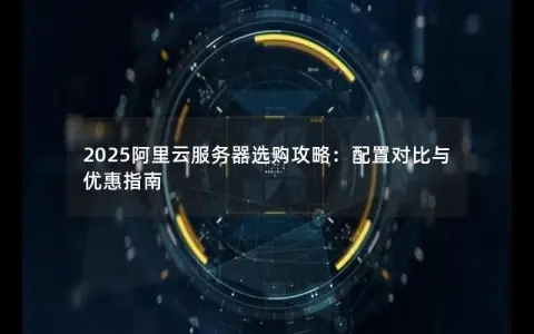 2025阿里云服务器选购攻略：配置对比与优惠指南