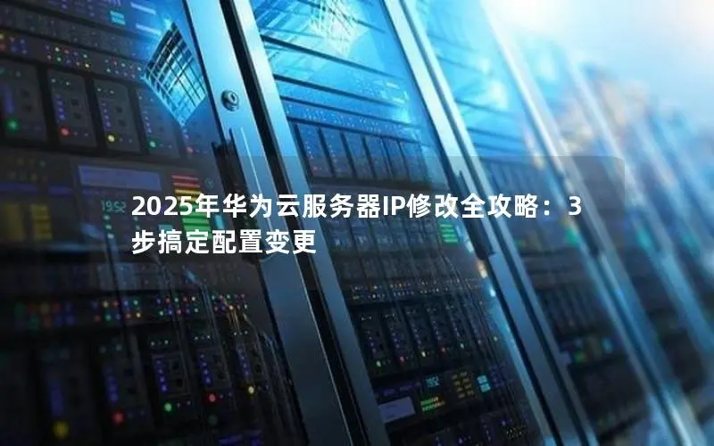 2025年华为云服务器IP修改全攻略:3步搞定配置变更 2025年华为云服务器IP修改全攻略:3步搞定配置变更