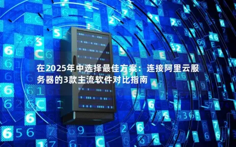 在2025年中选择最佳方案:连接阿里云服务器的3款主流软件对比指南 在2025年中选择最佳方案:连接阿里云服务器的3款主流软件对比指南