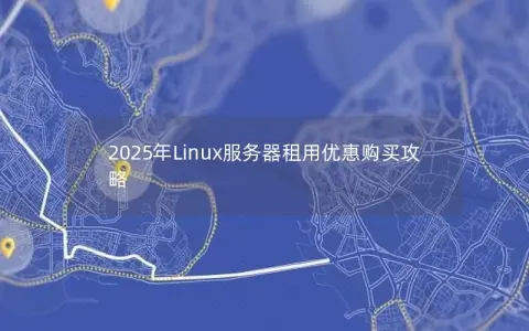 2025年Linux服务器租用优惠购买攻略