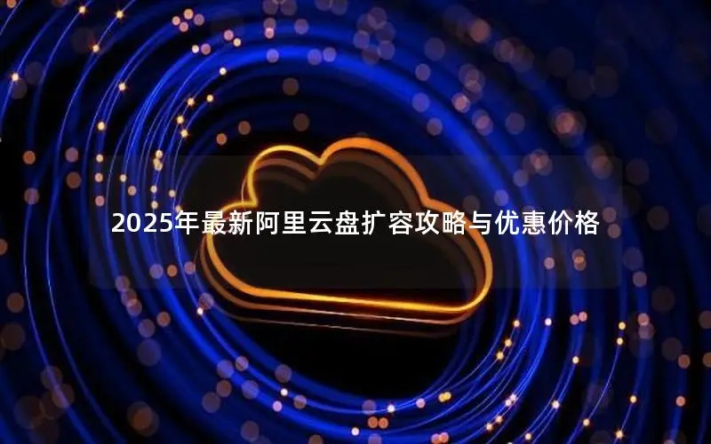 2025年最新阿里云盘扩容攻略与优惠价格