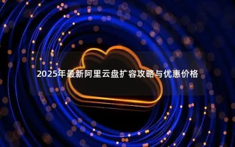 2025年最新阿里云盘扩容攻略与优惠价格