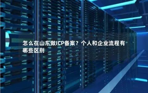 怎么在山东做ICP备案？个人和企业流程有哪些区别