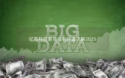 亿恩科技薪资福利待遇详解2025 亿恩科技薪资福利待遇详解2025