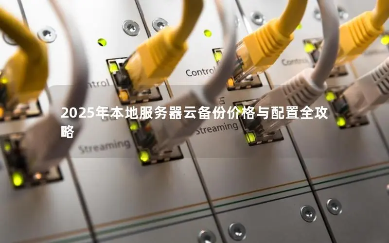 2025年本地服务器云备份价格与配置全攻略 2025年本地服务器云备份价格与配置全攻略