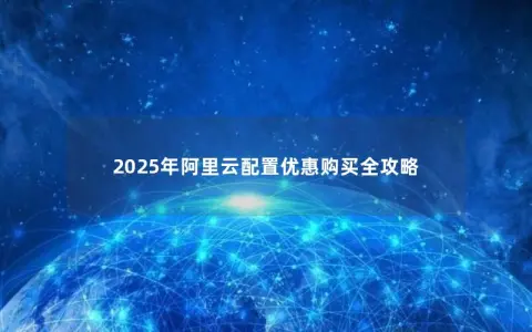 2025年阿里云配置优惠购买全攻略