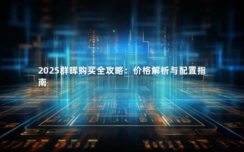 2025群晖购买全攻略:价格解析与配置指南 2025群晖购买全攻略:价格解析与配置指南