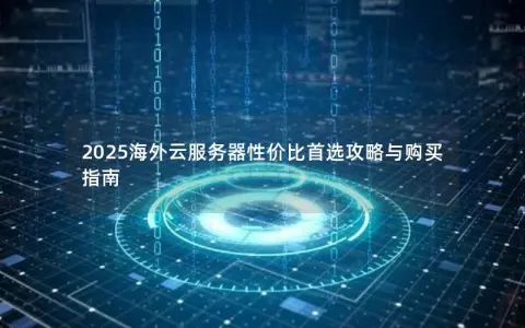 2025海外云服务器性价比首选攻略与购买指南
