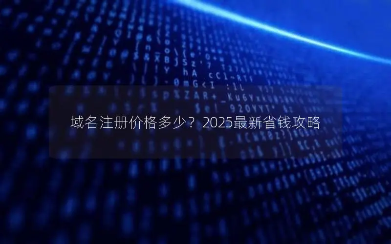 域名注册价格多少?2025最新省钱攻略 域名注册价格多少?2025最新省钱攻略