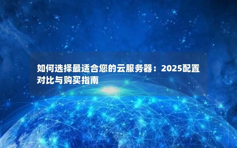 如何选择最适合您的云服务器:2025配置对比与购买指南 如何选择最适合您的云服务器:2025配置对比与购买指南