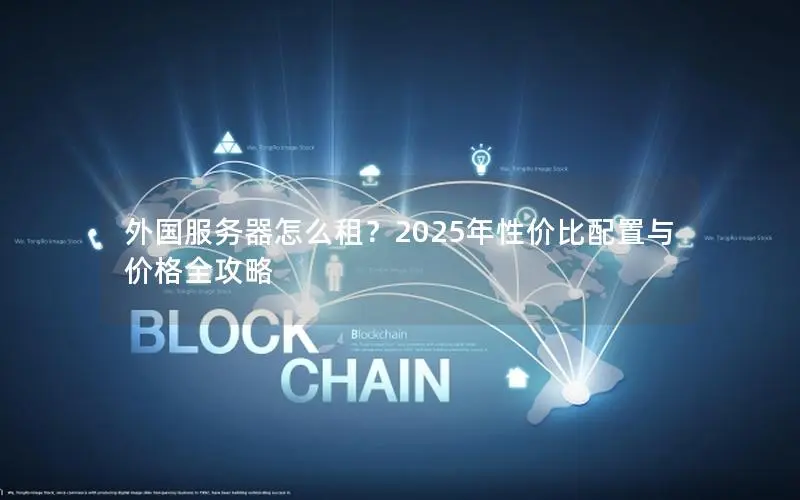 外国服务器怎么租?2025年性价比配置与价格全攻略 外国服务器怎么租?2025年性价比配置与价格全攻略