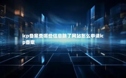 icp备案查哪些信息除了网站怎么申请icp备案