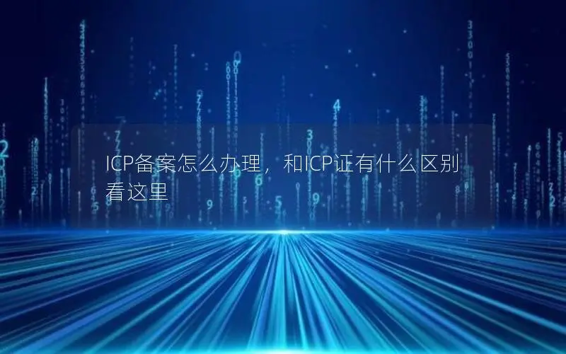 ICP备案怎么办理,和ICP证有什么区别看这里 ICP备案怎么办理,和ICP证有什么区别看这里