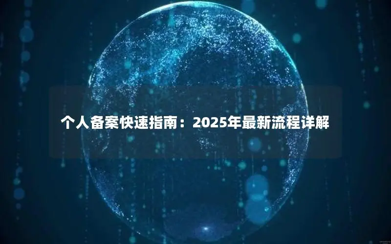 个人备案快速指南：2025年最新流程详解