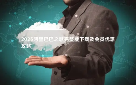 2025阿里巴巴之歌完整版下载及会员优惠攻略