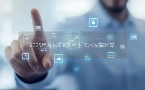 2025年最省钱K8s云服务器配置攻略
