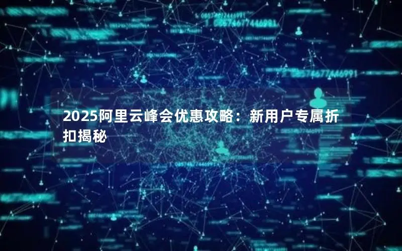 2025阿里云峰会优惠攻略:新用户专属折扣揭秘 2025阿里云峰会优惠攻略:新用户专属折扣揭秘
