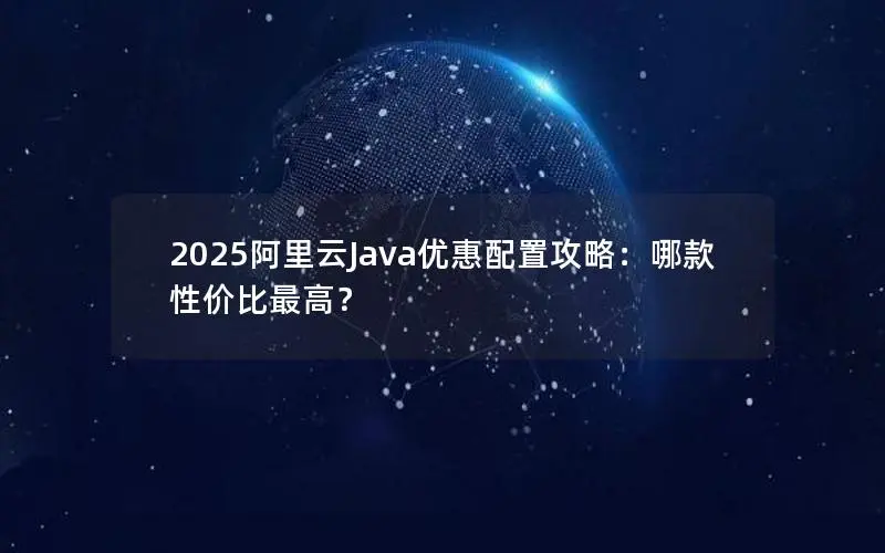 2025阿里云Java优惠配置攻略：哪款性价比最高？