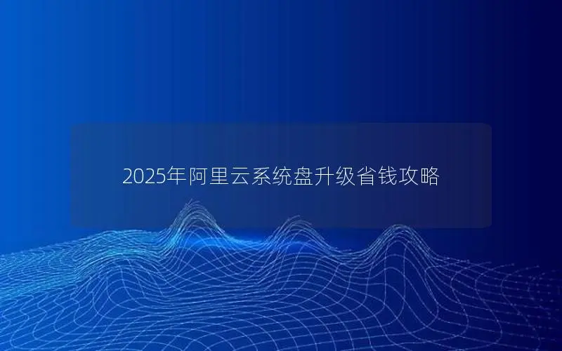 2025年阿里云系统盘升级省钱攻略