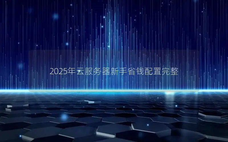 2025年云服务器新手省钱配置完整