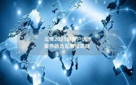 云鹰2025新用户优惠 服务器选配教程攻略