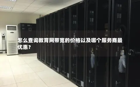 怎么查询教育网带宽的价格以及哪个服务商最优惠？