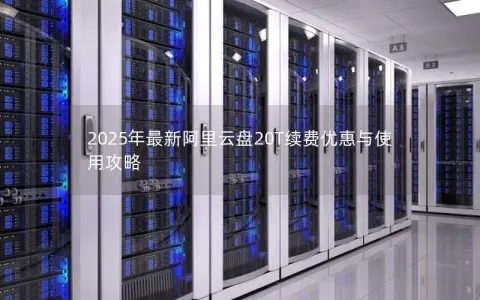2025年最新阿里云盘20T续费优惠与使用攻略