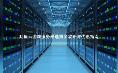 阿里云游戏服务器选购全攻略与优惠指南