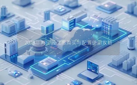2025年阿里云优惠购买与配置使用攻略