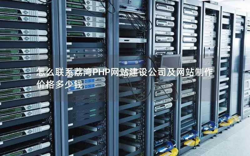 怎么联系荔湾PHP网站建设公司及网站制作价格多少钱 怎么联系荔湾PHP网站建设公司及网站制作价格多少钱