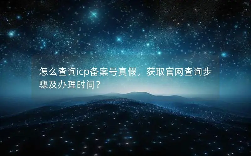怎么查询icp备案号真假,获取官网查询步骤及办理时间? 怎么查询icp备案号真假,获取官网查询步骤及办理时间?