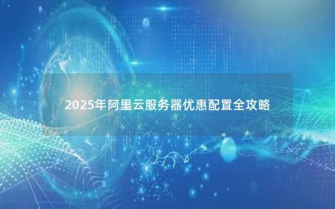 2025年阿里云服务器优惠配置全攻略