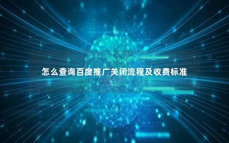 怎么查询百度推广关闭流程及收费标准 怎么查询百度推广关闭流程及收费标准