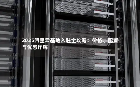 2025阿里云基地入驻全攻略：价格、配置与优惠详解
