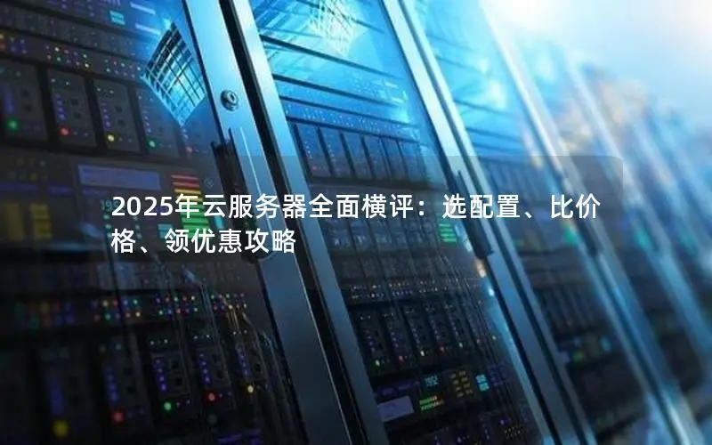 2025年云服务器全面横评:选配置、比价格、领优惠攻略 2025年云服务器全面横评:选配置、比价格、领优惠攻略