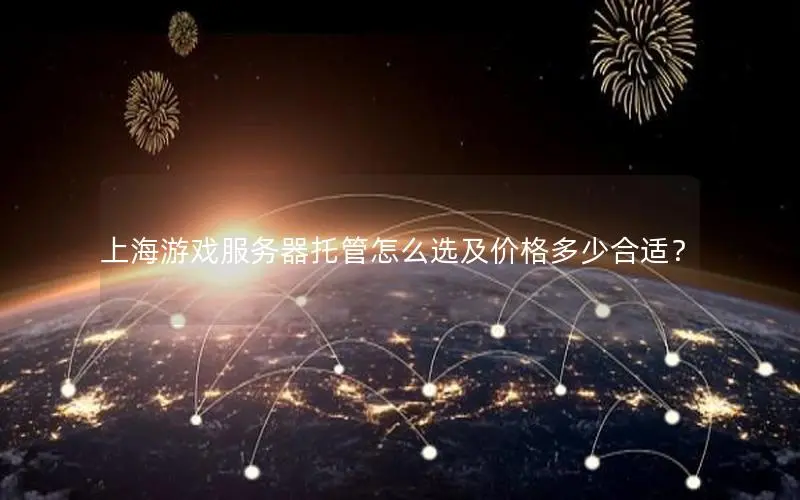 上海游戏服务器托管怎么选及价格多少合适? 上海游戏服务器托管怎么选及价格多少合适?