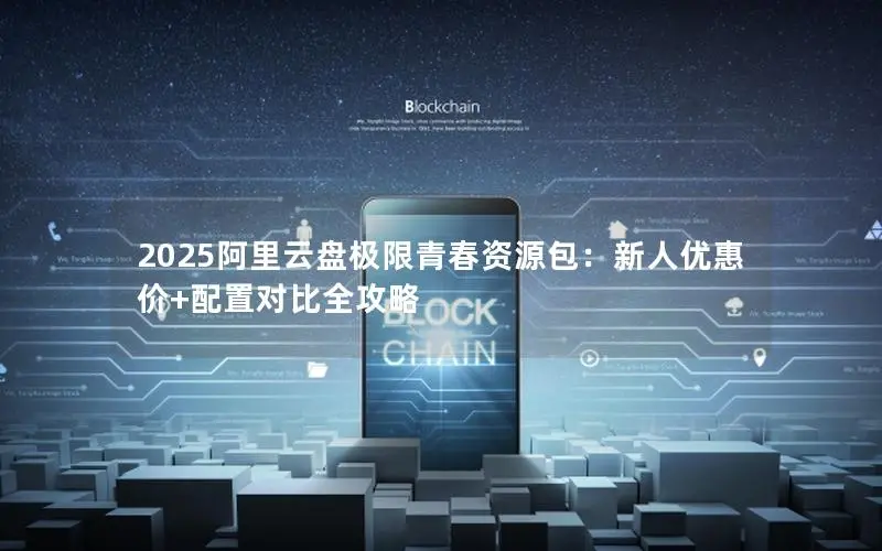 2025阿里云盘极限青春资源包：新人优惠价+配置对比全攻略