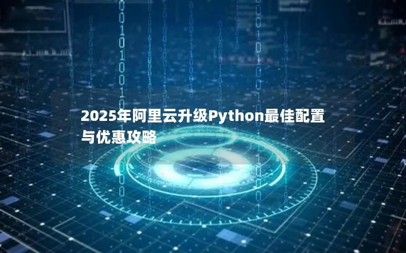 2025年阿里云升级Python最佳配置与优惠攻略 2025年阿里云升级Python最佳配置与优惠攻略