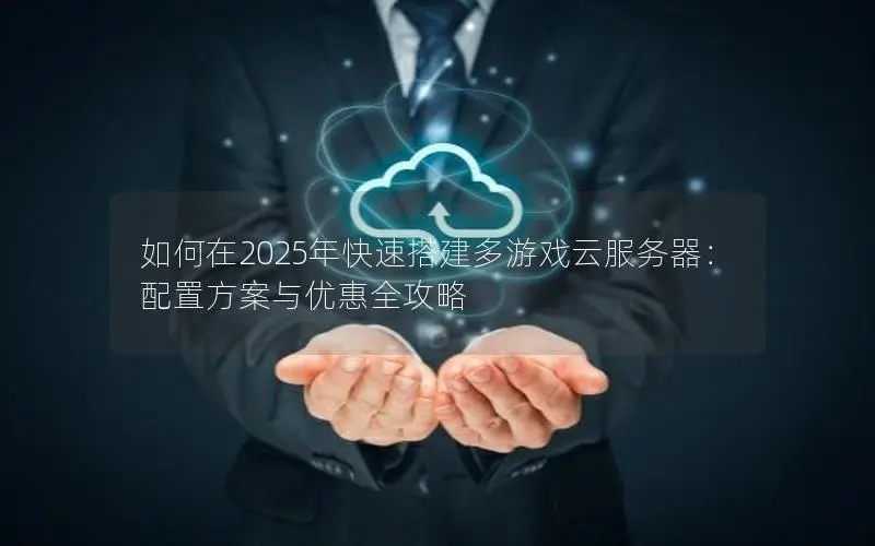 如何在2025年快速搭建多游戏云服务器:配置方案与优惠全攻略 如何在2025年快速搭建多游戏云服务器:配置方案与优惠全攻略